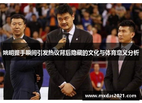 姚明握手瞬间引发热议背后隐藏的文化与体育意义分析