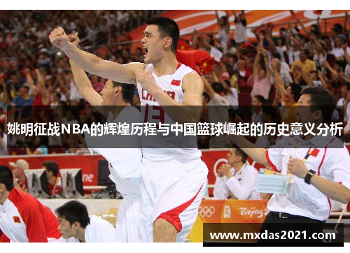 姚明征战NBA的辉煌历程与中国篮球崛起的历史意义分析