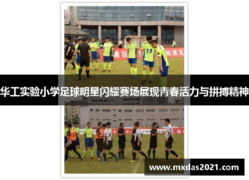 华工实验小学足球明星闪耀赛场展现青春活力与拼搏精神