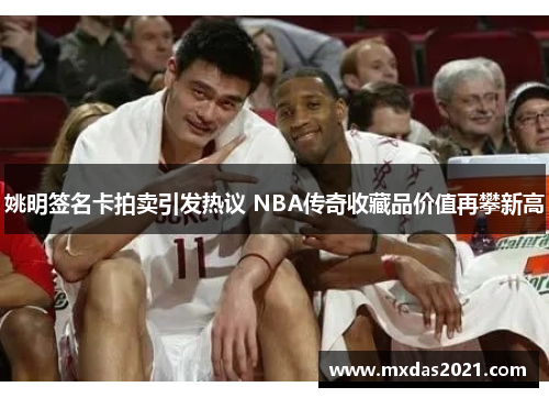 姚明签名卡拍卖引发热议 NBA传奇收藏品价值再攀新高