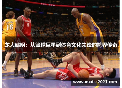 龙人姚明：从篮球巨星到体育文化先锋的跨界传奇