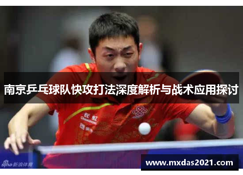 南京乒乓球队快攻打法深度解析与战术应用探讨