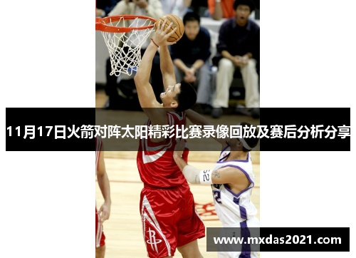 11月17日火箭对阵太阳精彩比赛录像回放及赛后分析分享