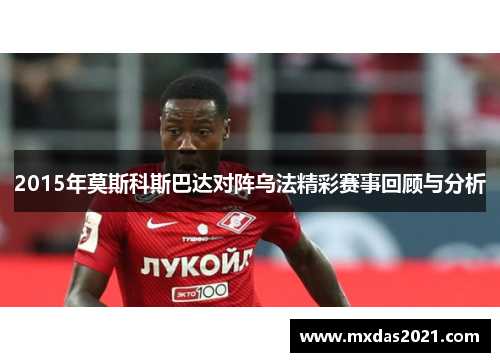 2015年莫斯科斯巴达对阵乌法精彩赛事回顾与分析