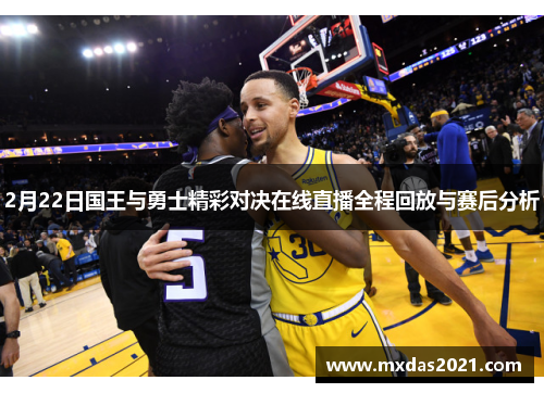 2月22日国王与勇士精彩对决在线直播全程回放与赛后分析