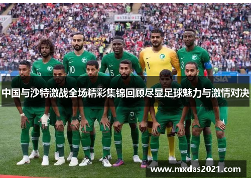 中国与沙特激战全场精彩集锦回顾尽显足球魅力与激情对决